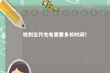悦刻五代充电需要多长时间？ 